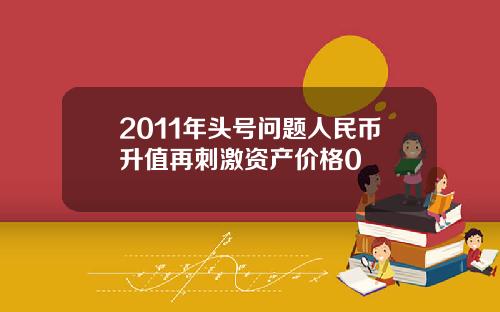 2011年头号问题人民币升值再刺激资产价格0