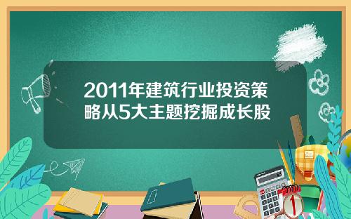 2011年建筑行业投资策略从5大主题挖掘成长股