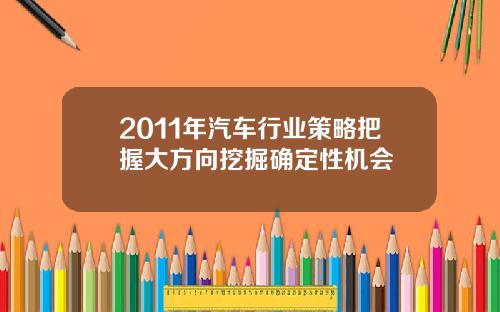 2011年汽车行业策略把握大方向挖掘确定性机会