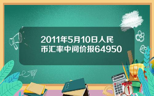 2011年5月10日人民币汇率中间价报64950