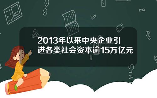 2013年以来中央企业引进各类社会资本逾15万亿元