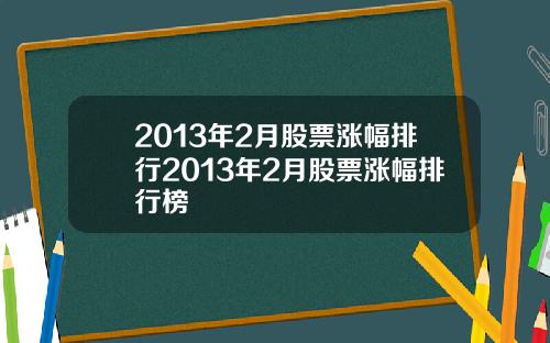 2013年2月股票涨幅排行2013年2月股票涨幅排行榜