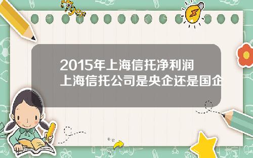 2015年上海信托净利润上海信托公司是央企还是国企