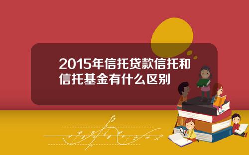 2015年信托贷款信托和信托基金有什么区别