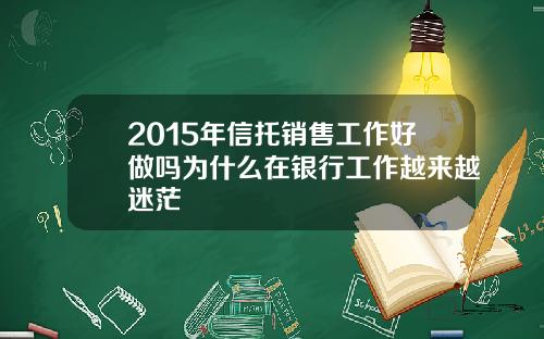 2015年信托销售工作好做吗为什么在银行工作越来越迷茫