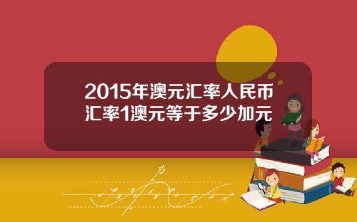 2015年澳元汇率人民币汇率1澳元等于多少加元