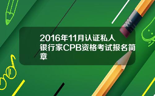 2016年11月认证私人银行家CPB资格考试报名简章