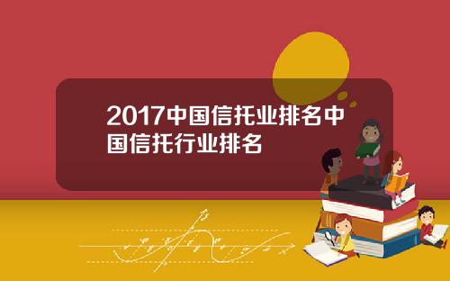 2017中国信托业排名中国信托行业排名