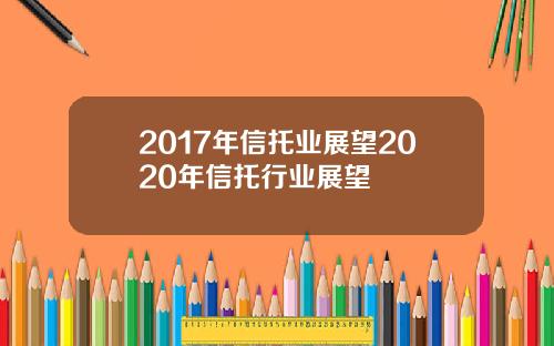 2017年信托业展望2020年信托行业展望