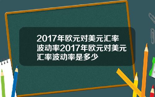 2017年欧元对美元汇率波动率2017年欧元对美元汇率波动率是多少