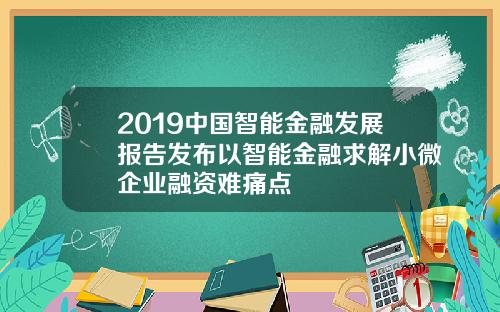 2019中国智能金融发展报告发布以智能金融求解小微企业融资难痛点