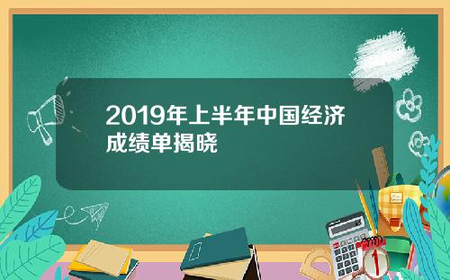 2019年上半年中国经济成绩单揭晓