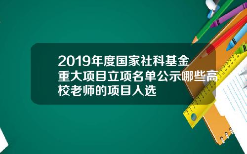 2019年度国家社科基金重大项目立项名单公示哪些高校老师的项目入选