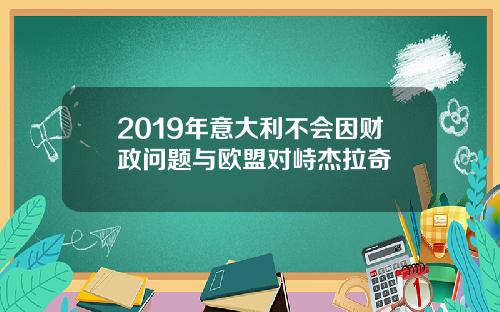 2019年意大利不会因财政问题与欧盟对峙杰拉奇