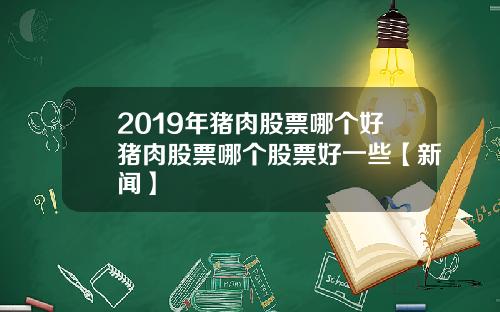 2019年猪肉股票哪个好猪肉股票哪个股票好一些【新闻】