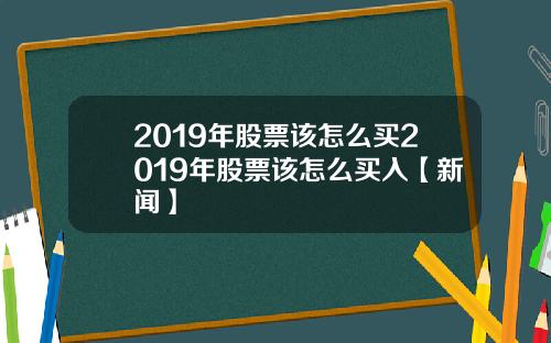 2019年股票该怎么买2019年股票该怎么买入【新闻】