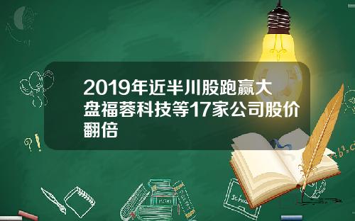 2019年近半川股跑赢大盘福蓉科技等17家公司股价翻倍