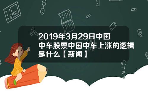 2019年3月29日中国中车股票中国中车上涨的逻辑是什么【新闻】