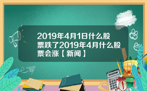 2019年4月1日什么股票跌了2019年4月什么股票会涨【新闻】