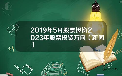 2019年5月股票投资2023年股票投资方向【新闻】