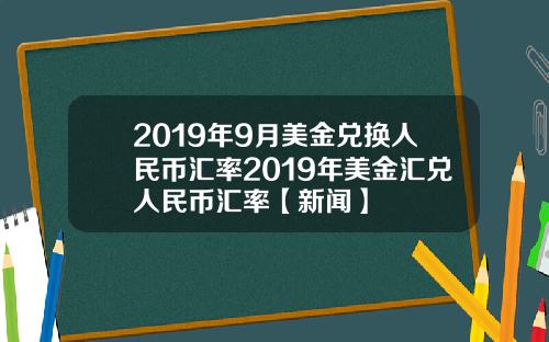 2019年9月美金兑换人民币汇率2019年美金汇兑人民币汇率【新闻】