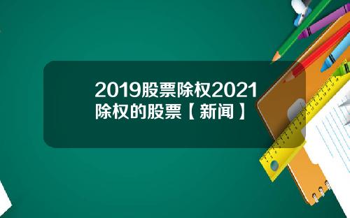 2019股票除权2021除权的股票【新闻】