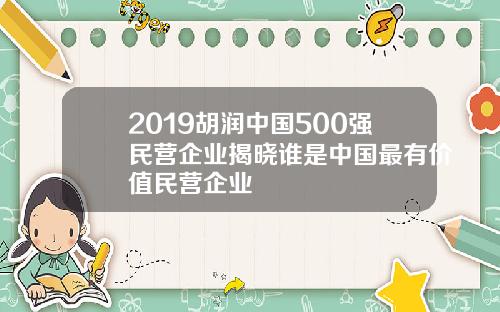 2019胡润中国500强民营企业揭晓谁是中国最有价值民营企业