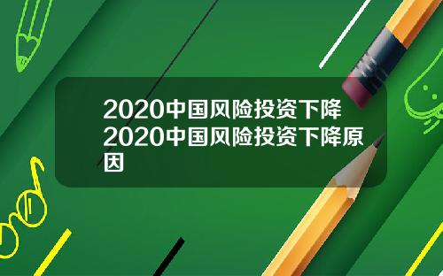 2020中国风险投资下降2020中国风险投资下降原因