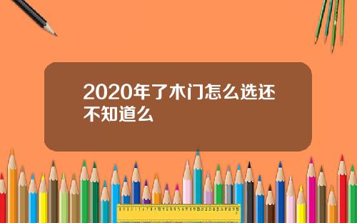 2020年了木门怎么选还不知道么