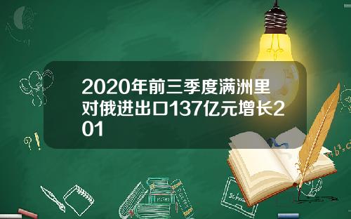 2020年前三季度满洲里对俄进出口137亿元增长201