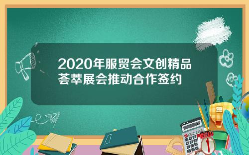 2020年服贸会文创精品荟萃展会推动合作签约