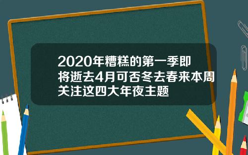 2020年糟糕的第一季即将逝去4月可否冬去春来本周关注这四大年夜主题