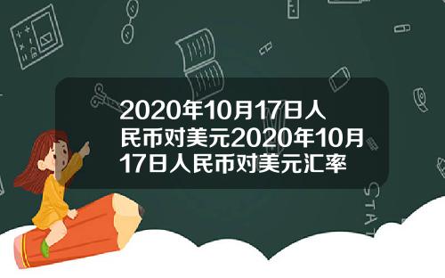 2020年10月17日人民币对美元2020年10月17日人民币对美元汇率