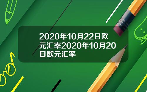 2020年10月22日欧元汇率2020年10月20日欧元汇率