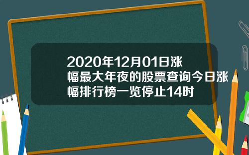 2020年12月01日涨幅最大年夜的股票查询今日涨幅排行榜一览停止14时