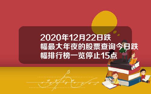 2020年12月22日跌幅最大年夜的股票查询今日跌幅排行榜一览停止15点