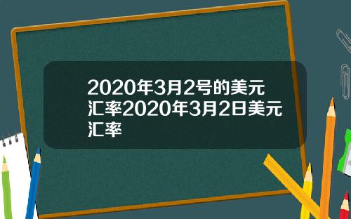 2020年3月2号的美元汇率2020年3月2日美元汇率