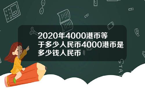 2020年4000港币等于多少人民币4000港币是多少钱人民币