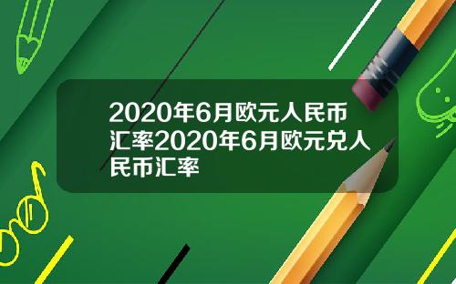 2020年6月欧元人民币汇率2020年6月欧元兑人民币汇率