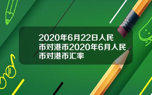 2020年6月22日人民币对港币2020年6月人民币对港币汇率