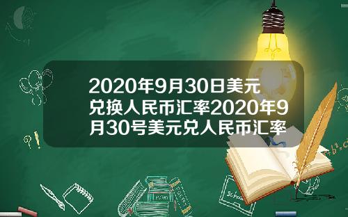 2020年9月30日美元兑换人民币汇率2020年9月30号美元兑人民币汇率