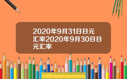 2020年9月31日日元汇率2020年9月30日日元汇率