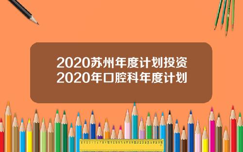 2020苏州年度计划投资2020年口腔科年度计划