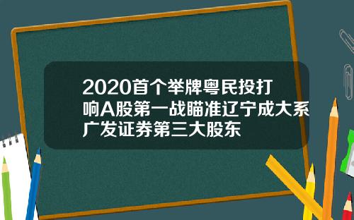 2020首个举牌粤民投打响A股第一战瞄准辽宁成大系广发证券第三大股东