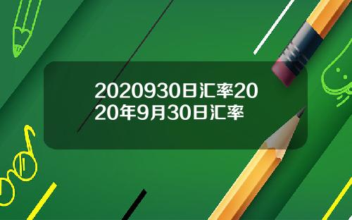 2020930日汇率2020年9月30日汇率