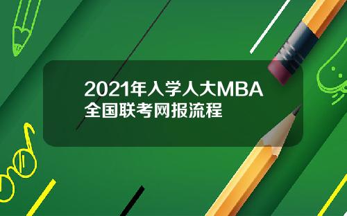 2021年入学人大MBA全国联考网报流程