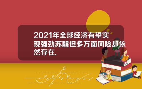 2021年全球经济有望实现强劲苏醒但多方面风险却依然存在.