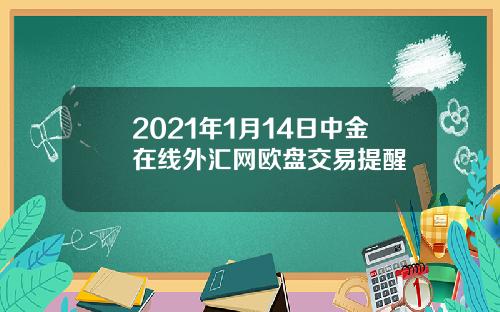 2021年1月14日中金在线外汇网欧盘交易提醒