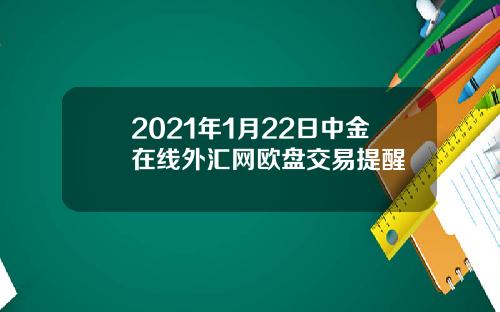 2021年1月22日中金在线外汇网欧盘交易提醒