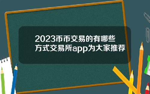 2023币币交易的有哪些方式交易所app为大家推荐